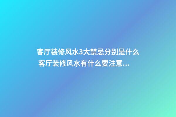 客厅装修风水3大禁忌分别是什么 客厅装修风水有什么要注意的
